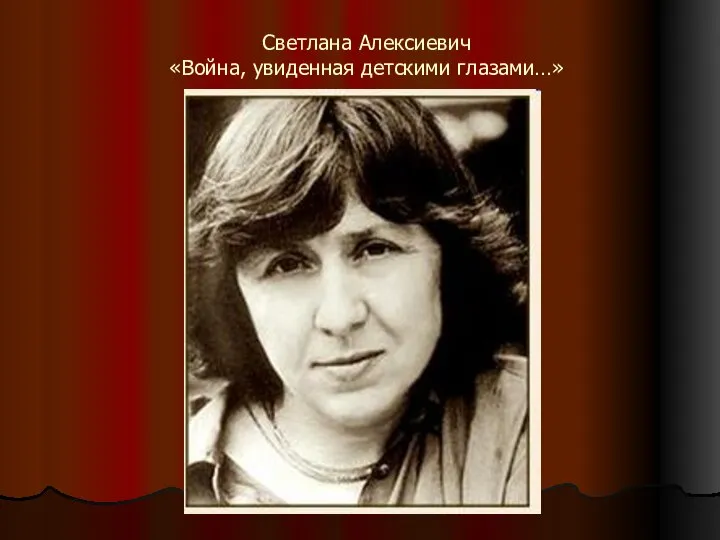 Светлана Алексиевич «Война, увиденная детскими глазами…»