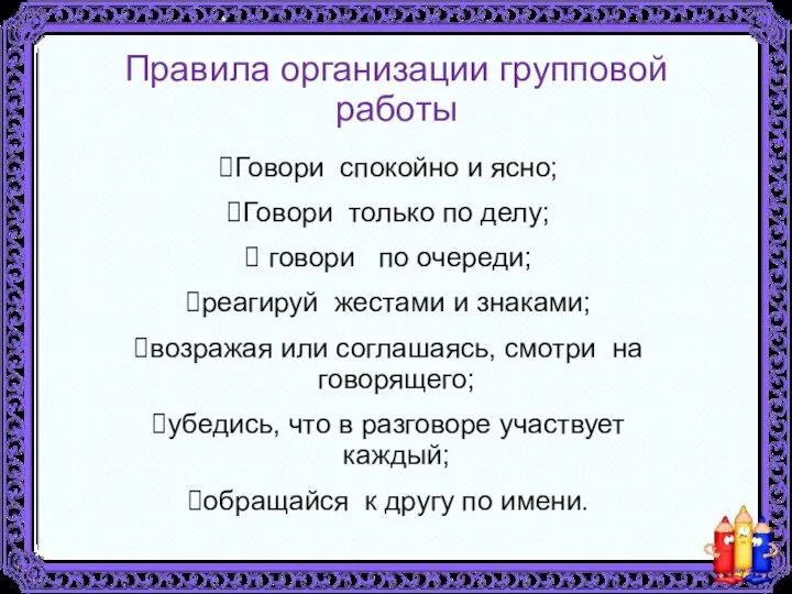 Правила организации групповой работы Говори спокойно и ясно; Говори только по