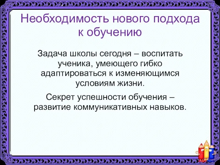 Необходимость нового подхода к обучению Задача школы сегодня – воспитать ученика,