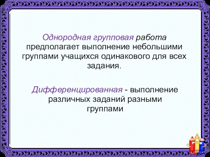 Однородная групповая работа предполагает выполнение небольшими группами учащихся одинакового для всех