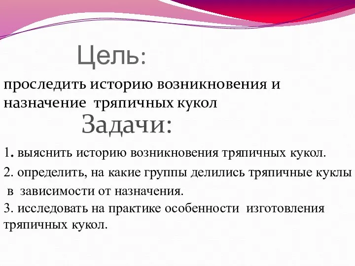 Цель: проследить историю возникновения и назначение тряпичных кукол Задачи: 1. выяснить