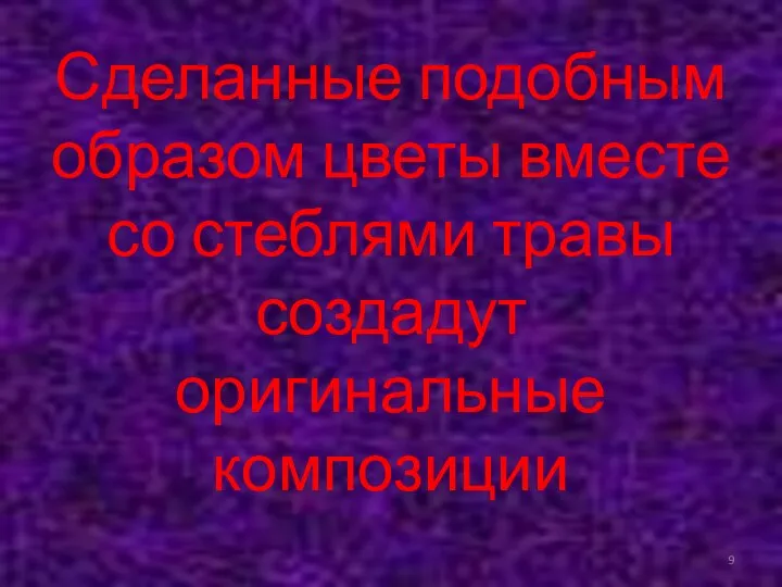 Сделанные подобным образом цветы вместе со стеблями травы создадут оригинальные композиции