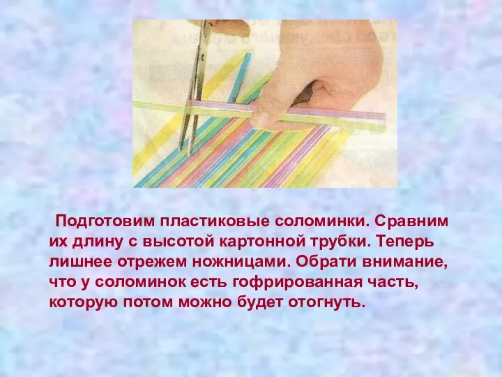 Подготовим пластиковые соломинки. Сравним их длину с высотой картонной трубки. Теперь