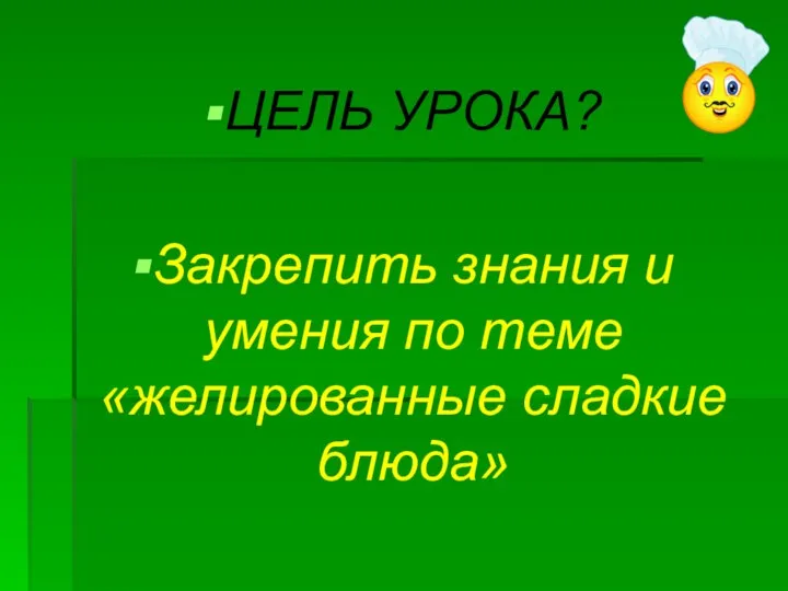 ЦЕЛЬ УРОКА? Закрепить знания и умения по теме «желированные сладкие блюда»