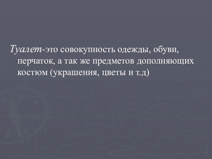 Туалет-это совокупность одежды, обуви, перчаток, а так же предметов дополняющих костюм (украшения, цветы и т.д)