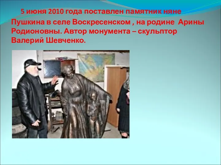 5 июня 2010 года поставлен памятник няне Пушкина в селе Воскресенском