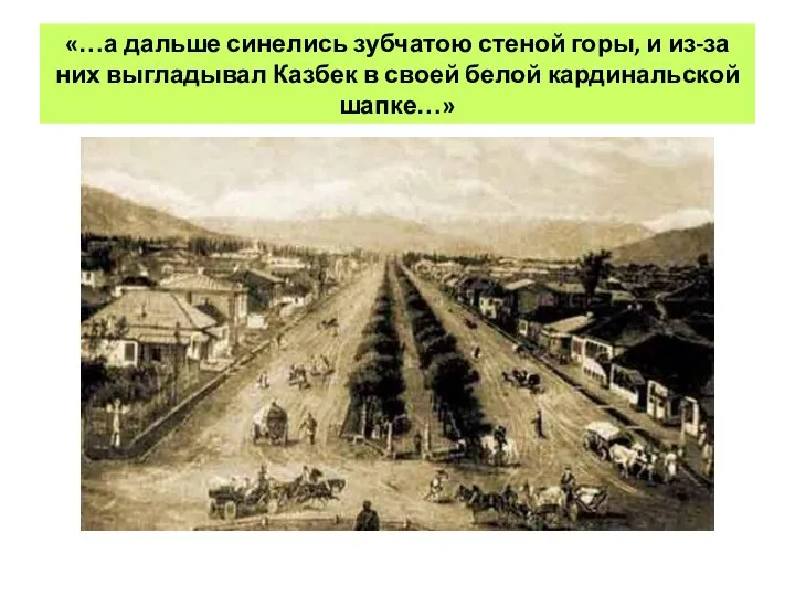 «…а дальше синелись зубчатою стеной горы, и из-за них выгладывал Казбек в своей белой кардинальской шапке…»