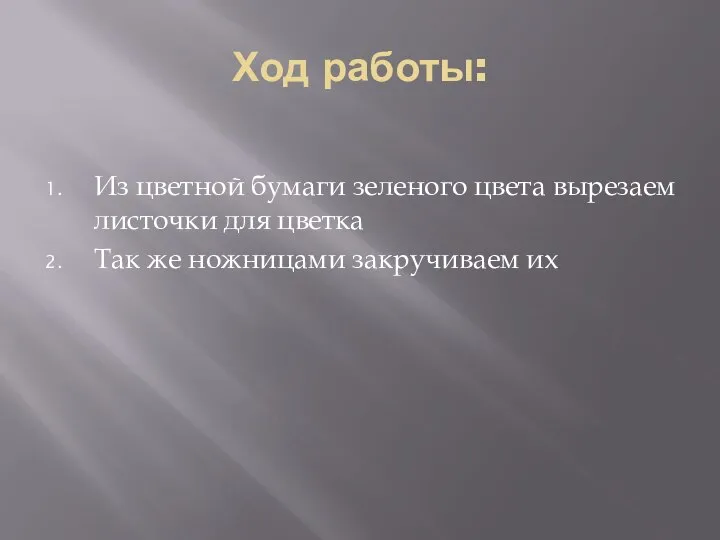 Ход работы: Из цветной бумаги зеленого цвета вырезаем листочки для цветка Так же ножницами закручиваем их