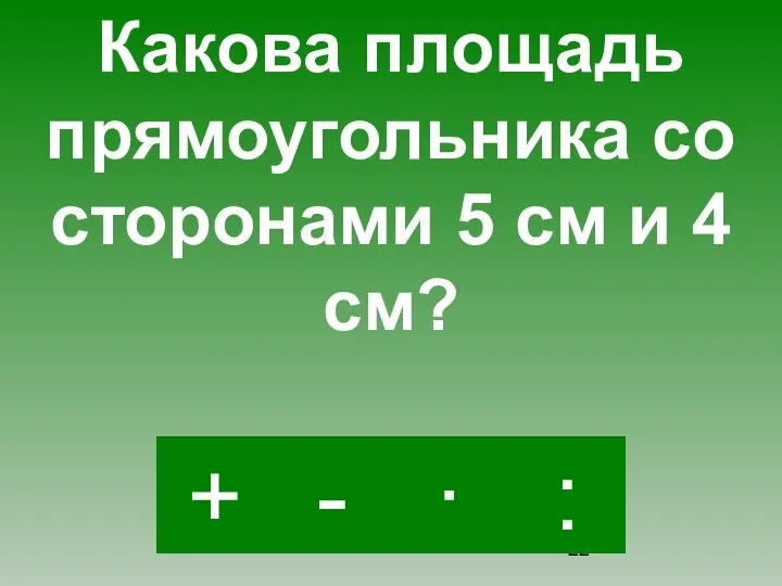 · - : + Какова площадь прямоугольника со сторонами 5 см и 4 см?