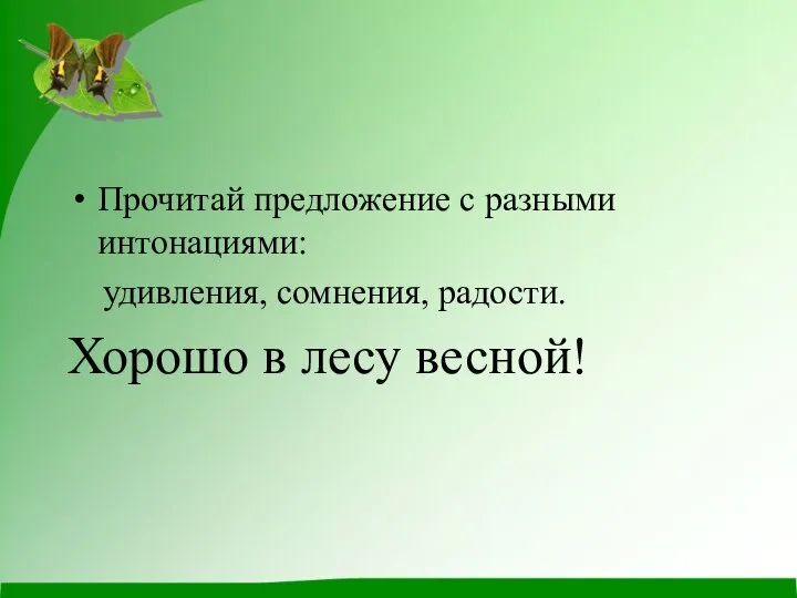 Прочитай предложение с разными интонациями: удивления, сомнения, радости. Хорошо в лесу весной!