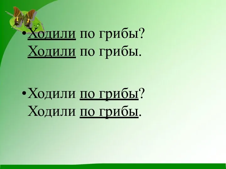 Ходили по грибы? Ходили по грибы. Ходили по грибы? Ходили по грибы.