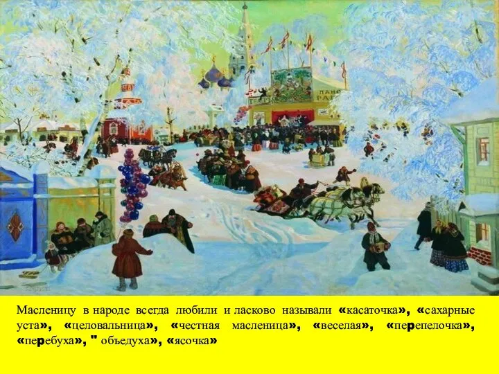 Масленицу в народе всегда любили и ласково называли «касаточка», «сахарные уста»,