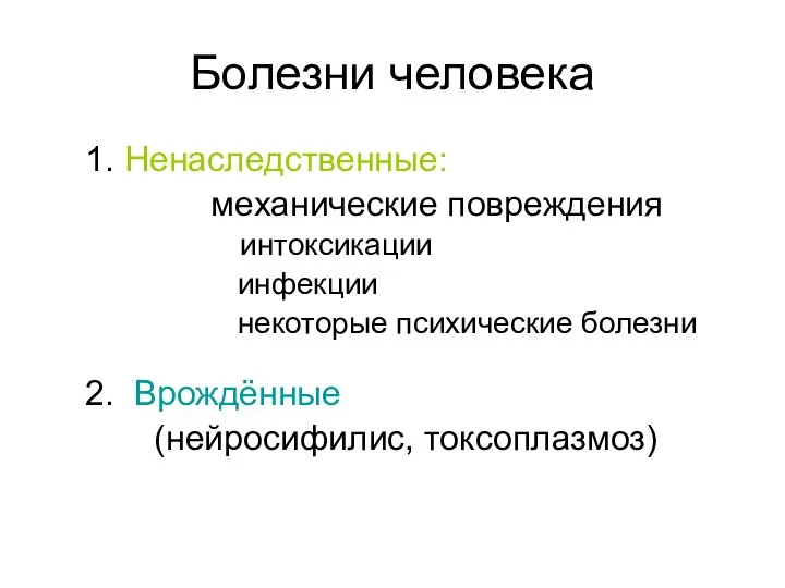 Болезни человека 1. Ненаследственные: механические повреждения интоксикации инфекции некоторые психические болезни 2. Врождённые (нейросифилис, токсоплазмоз)