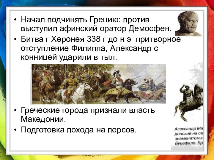 Начал подчинять Грецию: против выступил афинский оратор Демосфен. Битва г Херонея