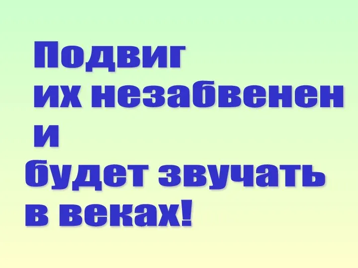 Подвиг их незабвенен и будет звучать в веках!