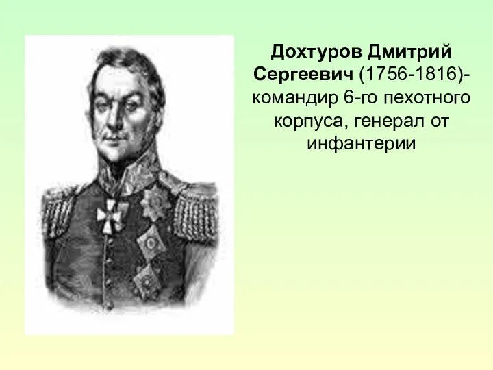 Дохтуров Дмитрий Сергеевич (1756-1816)- командир 6-го пехотного корпуса, генерал от инфантерии