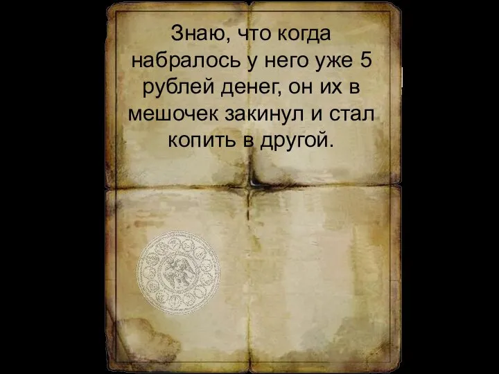 Знаю, что когда набралось у него уже 5 рублей денег, он