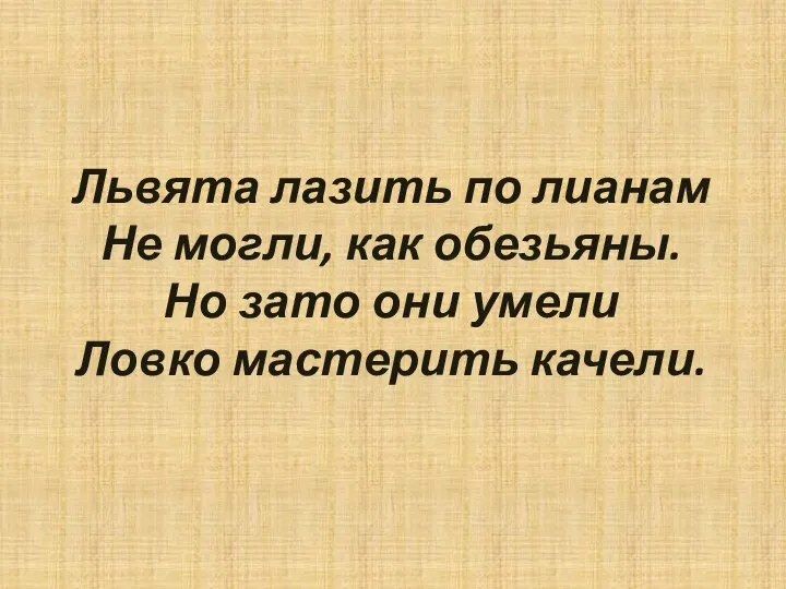 Львята лазить по лианам Не могли, как обезьяны. Но зато они умели Ловко мастерить качели.