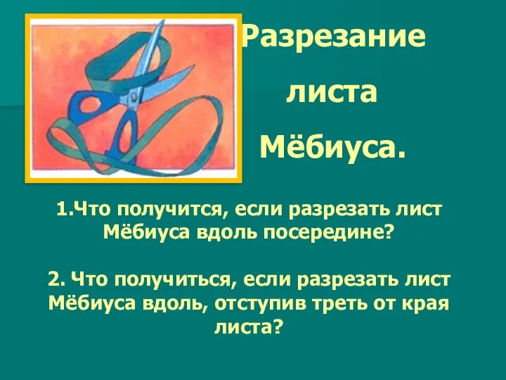 Разрезание листа Мёбиуса. 1.Что получится, если разрезать лист Мёбиуса вдоль посередине?