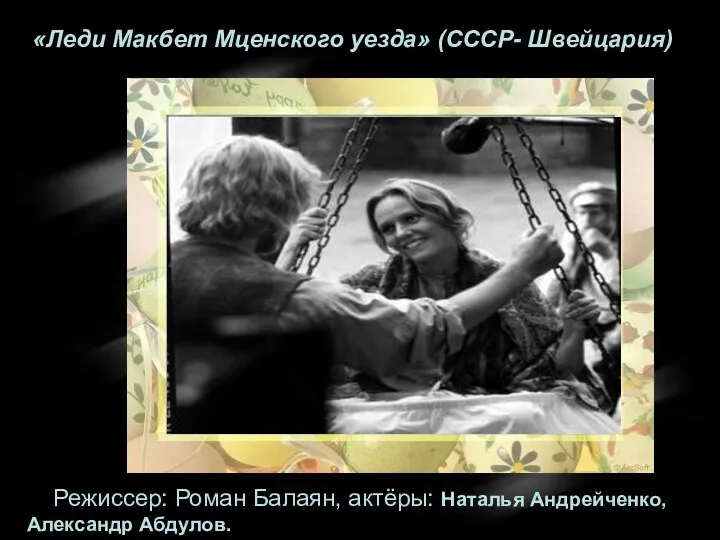 Режиссер: Роман Балаян, актёры: Наталья Андрейченко, Александр Абдулов. «Леди Макбет Мценского уезда» (СССР- Швейцария)