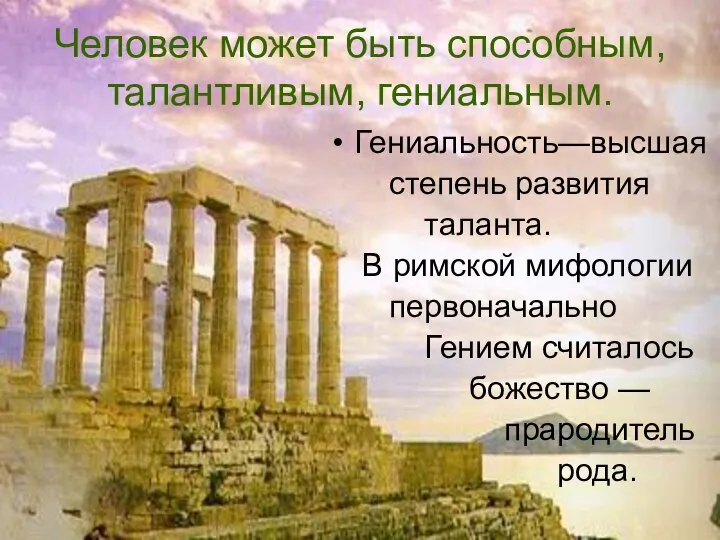 Человек может быть способным, талантливым, гениальным. Гениальность—высшая степень развития таланта. В