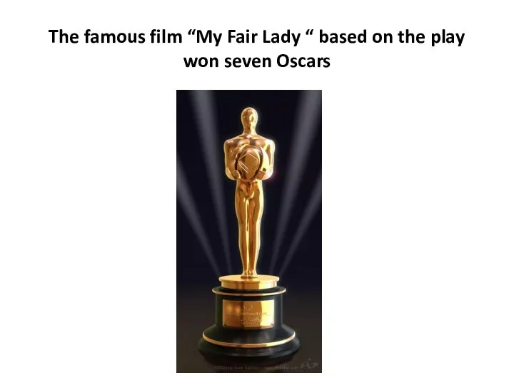 The famous film “My Fair Lady “ based on the play won seven Oscars