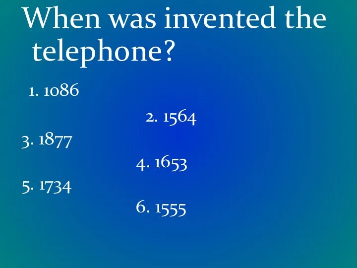 When was invented the telephone? 1. 1086 2. 1564 3. 1877