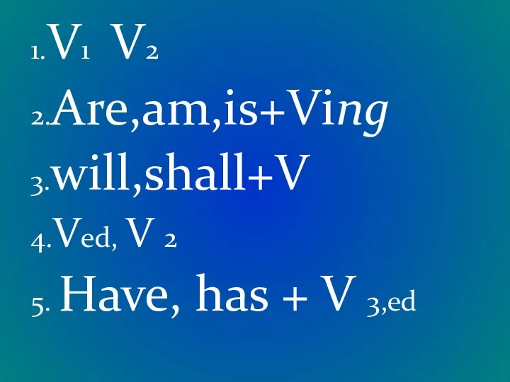 1.V1 V2 2.Are,am,is+Ving 3.will,shall+V 4.Ved, V 2 5. Have, has + V 3,ed