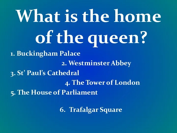 What is the home of the queen? 1. Buckingham Palace 2.