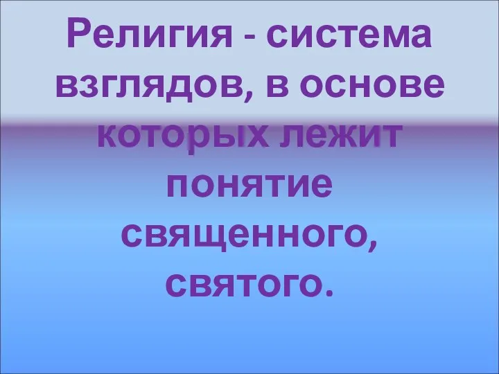 Религия - система взглядов, в основе которых лежит понятие священного, святого.