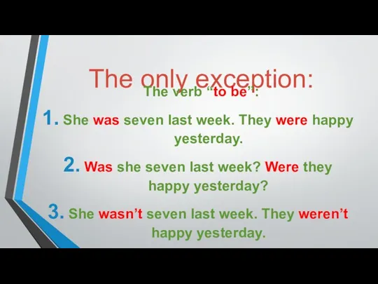 The only exception: The verb “to be”: She was seven last