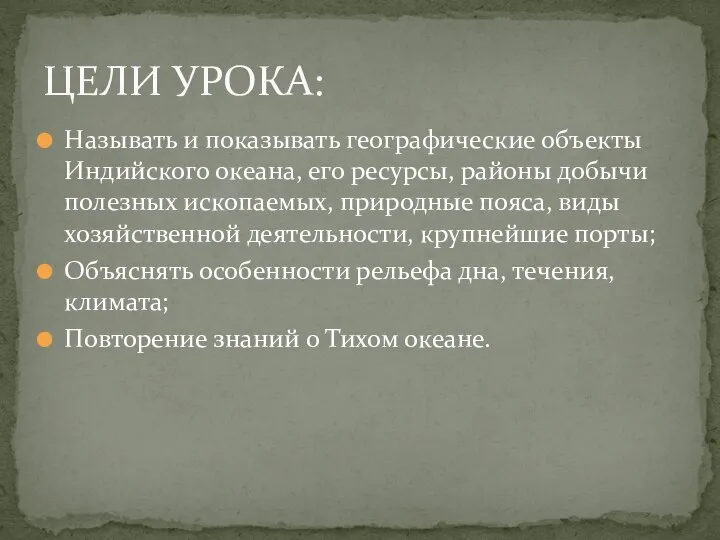 Называть и показывать географические объекты Индийского океана, его ресурсы, районы добычи