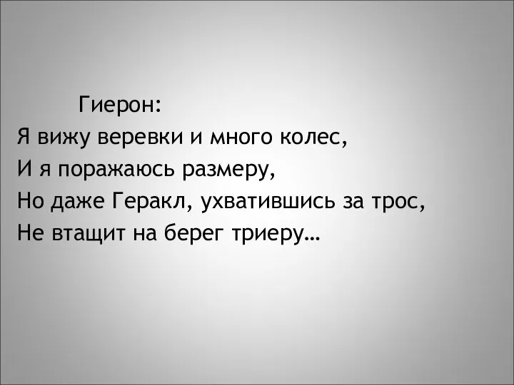 Гиерон: Я вижу веревки и много колес, И я поражаюсь размеру,