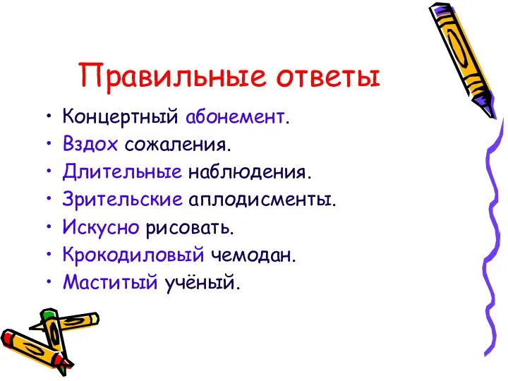 Правильные ответы Концертный абонемент. Вздох сожаления. Длительные наблюдения. Зрительские аплодисменты. Искусно рисовать. Крокодиловый чемодан. Маститый учёный.