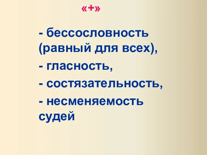 «+» - бессословность (равный для всех), - гласность, - состязательность, - несменяемость судей