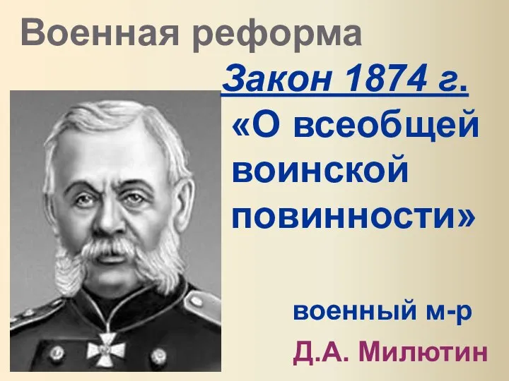 Военная реформа Закон 1874 г. «О всеобщей воинской повинности» военный м-р Д.А. Милютин