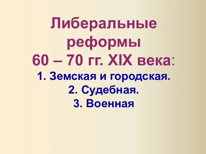 Либеральные реформы 60 – 70 гг. XIX века: 1. Земская и городская. 2. Судебная. 3. Военная