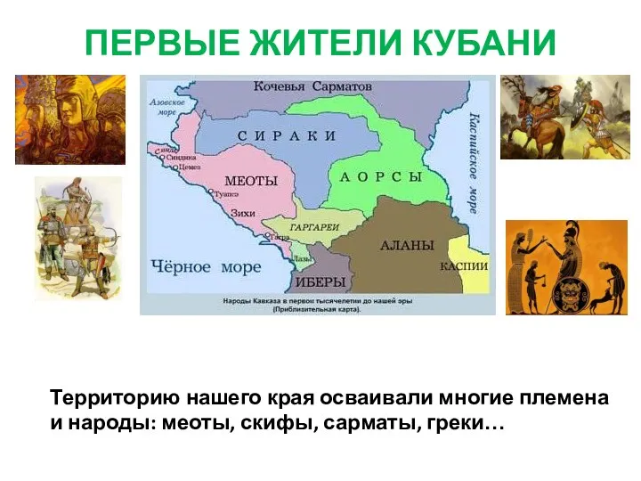 ПЕРВЫЕ ЖИТЕЛИ КУБАНИ Территорию нашего края осваивали многие племена и народы: меоты, скифы, сарматы, греки…