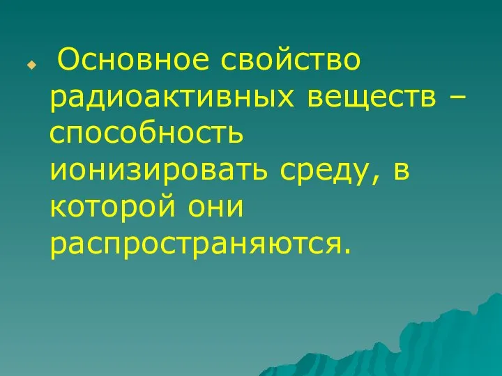 Основное свойство радиоактивных веществ – способность ионизировать среду, в которой они распространяются.