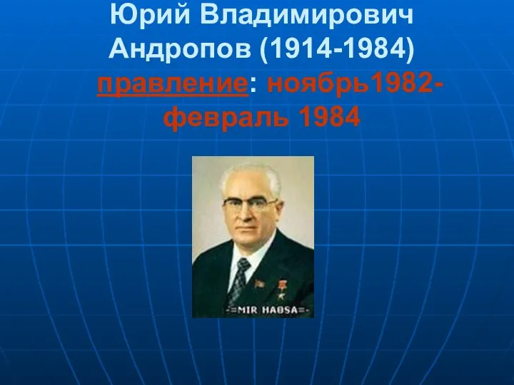 Юрий Владимирович Андропов (1914-1984) правление: ноябрь1982-февраль 1984