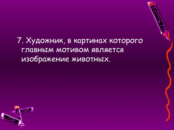 7. Художник, в картинах которого главным мотивом является изображение животных.