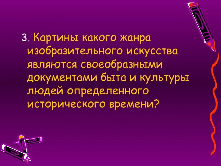 3. Картины какого жанра изобразительного искусства являются своеобразными документами быта и культуры людей определенного исторического времени?