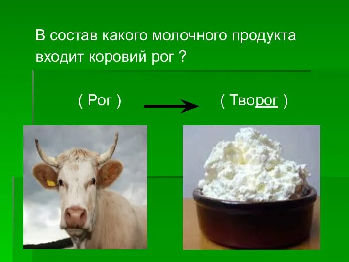 В состав какого молочного продукта входит коровий рог ? ( Рог ) ( Творог )
