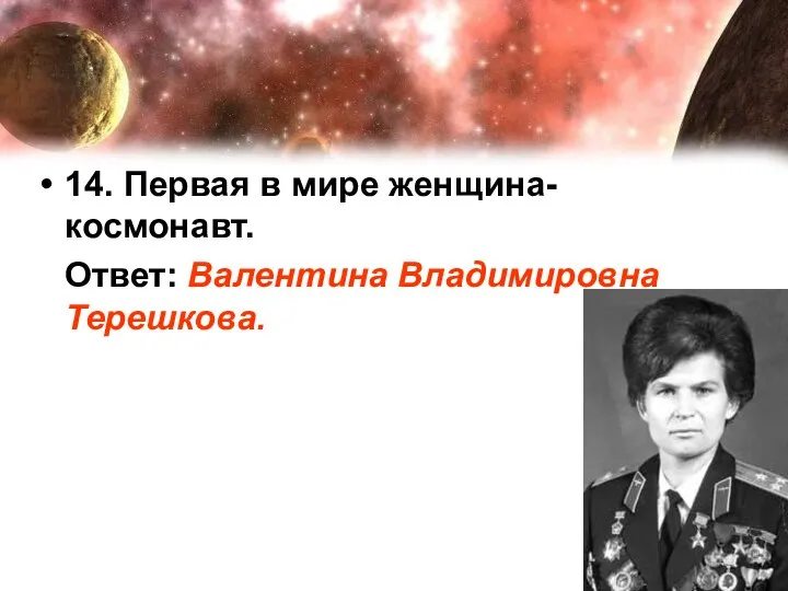 14. Первая в мире женщина-космонавт. Ответ: Валентина Владимировна Терешкова.