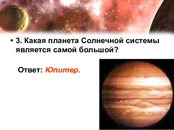 3. Какая планета Солнечной системы является самой большой? Ответ: Юпитер.