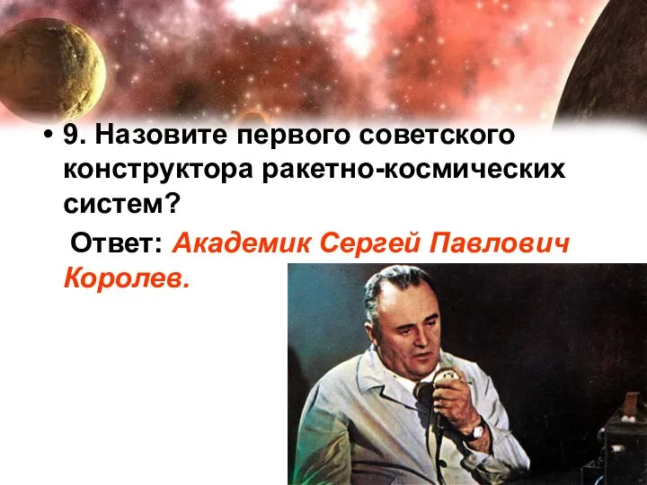 9. Назовите первого советского конструктора ракетно-космических систем? Ответ: Академик Сергей Павлович Королев.