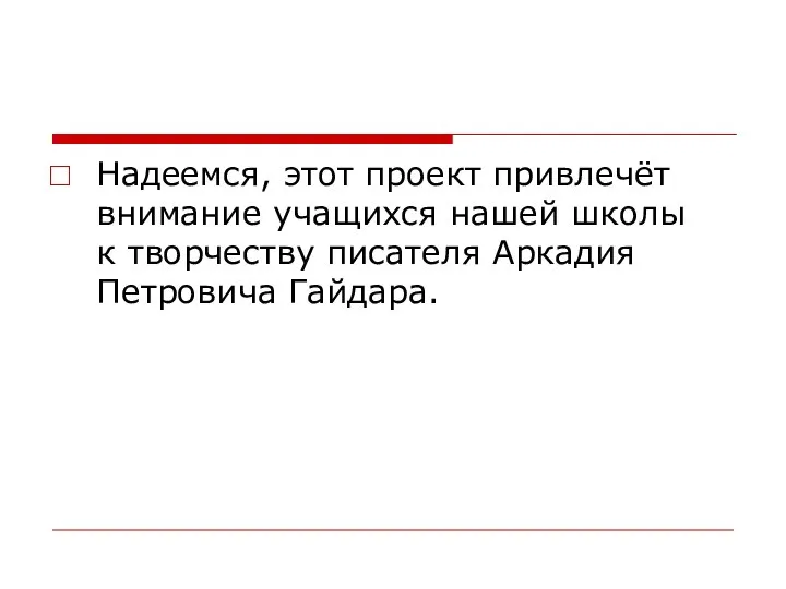 Надеемся, этот проект привлечёт внимание учащихся нашей школы к творчеству писателя Аркадия Петровича Гайдара.