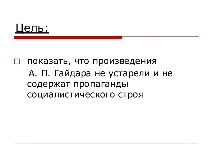 Цель: показать, что произведения А. П. Гайдара не устарели и не содержат пропаганды социалистического строя