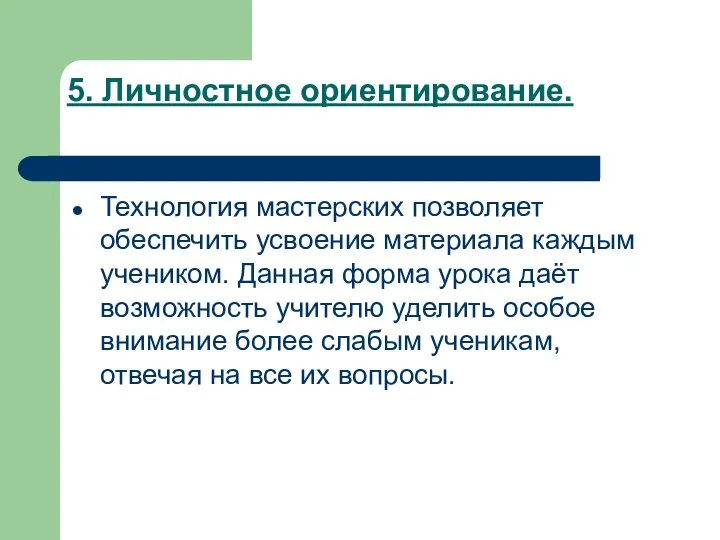 5. Личностное ориентирование. Технология мастерских позволяет обеспечить усвоение материала каждым учеником.