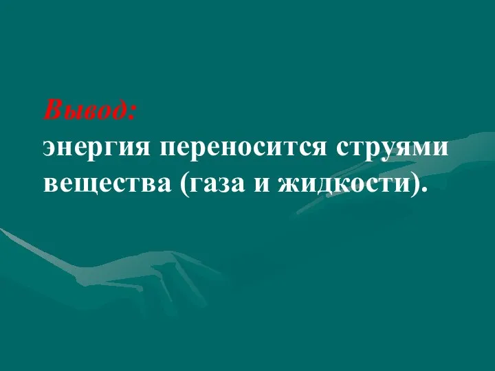 Вывод: энергия переносится струями вещества (газа и жидкости).